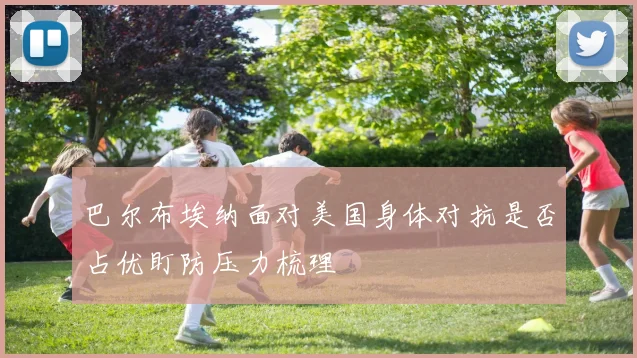 巴尔布埃纳面对美国身体对抗是否占优盯防压力梳理