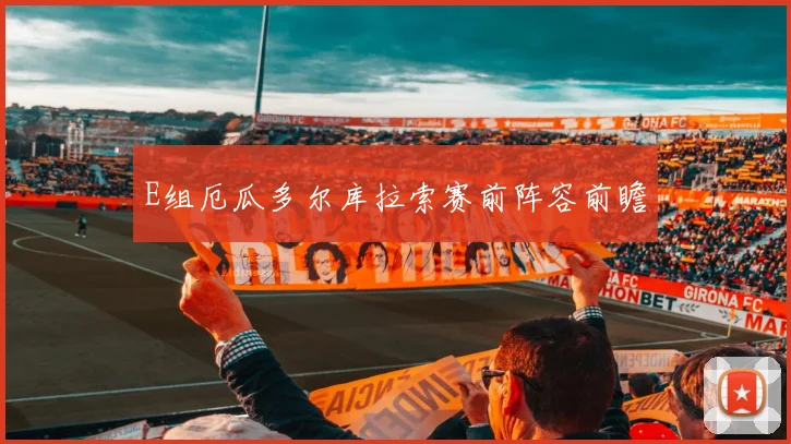 E组厄瓜多尔库拉索赛前阵容前瞻